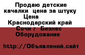 Продаю детские качалки, цена за штуку. › Цена ­ 40 000 - Краснодарский край, Сочи г. Бизнес » Оборудование   